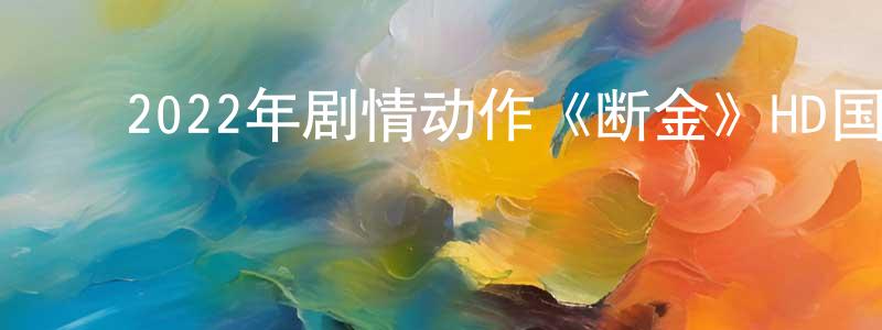曹晓岩的动漫综艺大全,2022年剧情动作《断金》HD国语中字迅雷下载_电影天堂